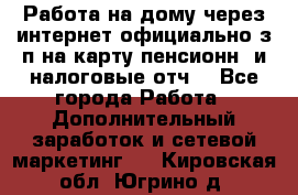 Работа на дому,через интернет,официально,з/п на карту,пенсионн. и налоговые отч. - Все города Работа » Дополнительный заработок и сетевой маркетинг   . Кировская обл.,Югрино д.